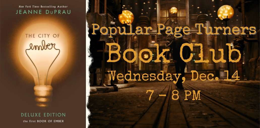 Popular Page Turners Book Club will be held on Wednesday December 14 from 7 PM to 8 PM. We will be discussing The City of Ember by Jeanne Duprau.