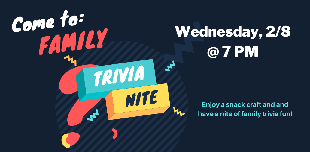Family Trivia Nite will be on Wednesday February 8 at 7 PM.