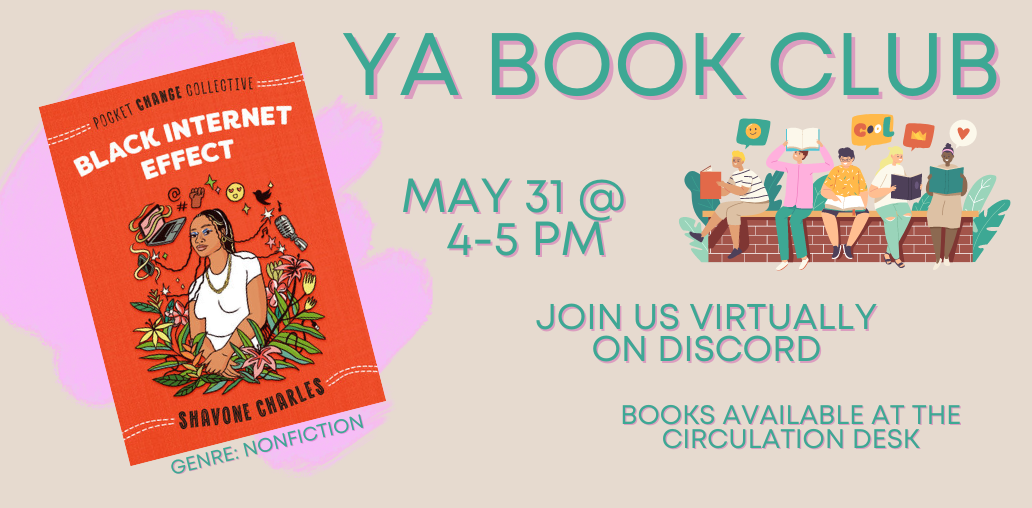 YA Book Club - May 31 @ 4-5 pm. Join us virtually on Discord. Books available at the Circulation Desk. Black Internet Effect by Shavone Charles.