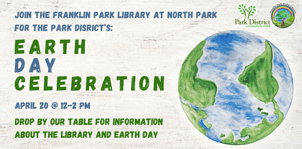 Join the Franklin Park Library at North Park for the Park District's: Earth Day Celebration on April 20 @ 12-2 PM. Stop by our table for information about the library and Earth Day.